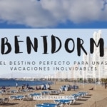 Benidorm: El Destino Perfecto para unas Vacaciones Inolvidables